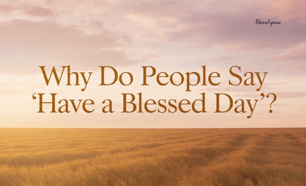 Why Do People Say “Have a Blessed Day